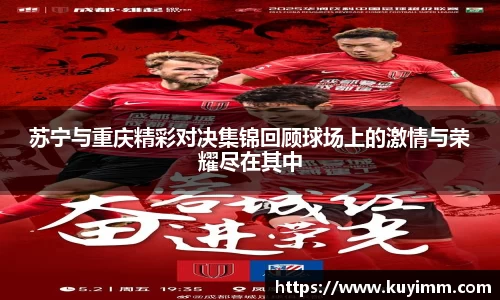 苏宁与重庆精彩对决集锦回顾球场上的激情与荣耀尽在其中