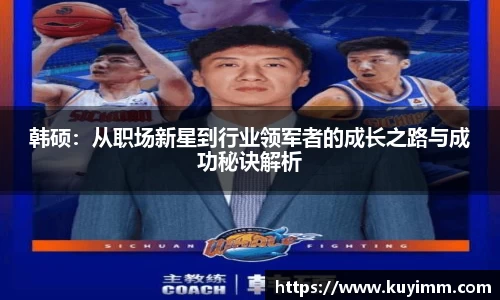 韩硕：从职场新星到行业领军者的成长之路与成功秘诀解析