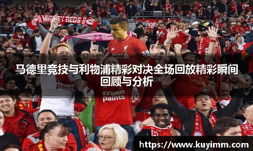 马德里竞技与利物浦精彩对决全场回放精彩瞬间回顾与分析