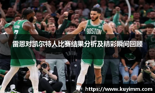 雷恩对凯尔特人比赛结果分析及精彩瞬间回顾