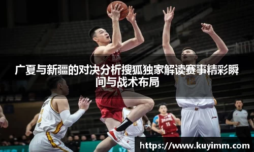 广夏与新疆的对决分析搜狐独家解读赛事精彩瞬间与战术布局