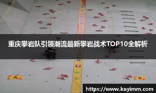 重庆攀岩队引领潮流最新攀岩战术TOP10全解析