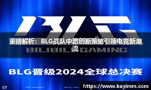 重磅解析：BLG战队中路创新策略引领电竞新潮流
