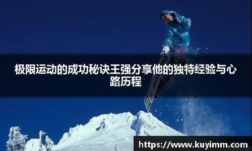 极限运动的成功秘诀王强分享他的独特经验与心路历程