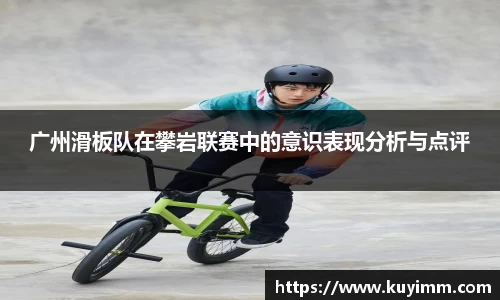 广州滑板队在攀岩联赛中的意识表现分析与点评