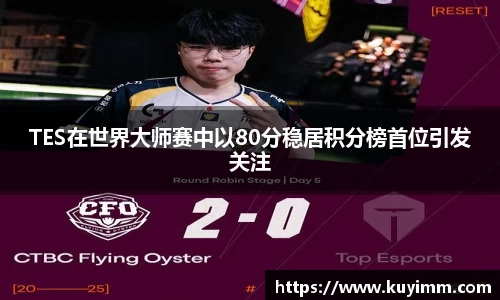 TES在世界大师赛中以80分稳居积分榜首位引发关注