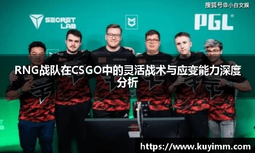 RNG战队在CSGO中的灵活战术与应变能力深度分析