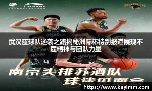 武汉篮球队逆袭之路揭秘洲际杯特别报道展现不屈精神与团队力量